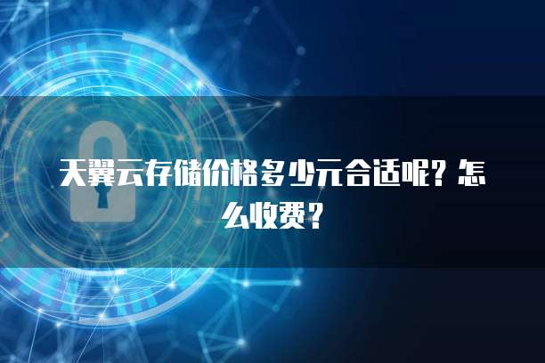 天翼云存储价格多少元合适呢?怎么收费?
