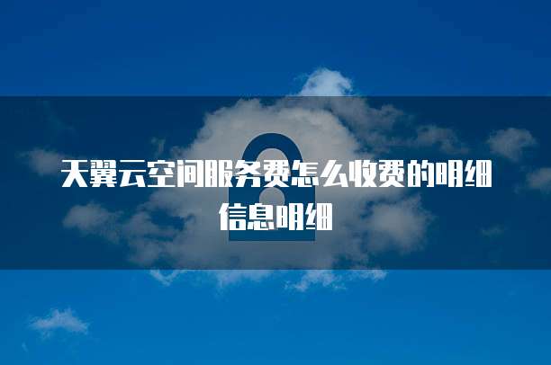 天翼云空间服务费怎么收费的明细信息明细