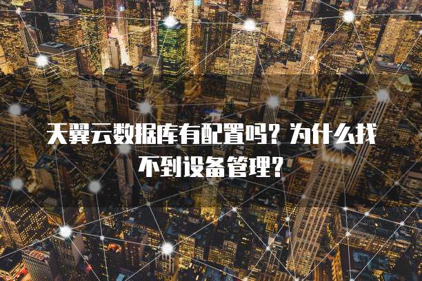 天翼云数据库有配置吗?为什么找不到设备管理?