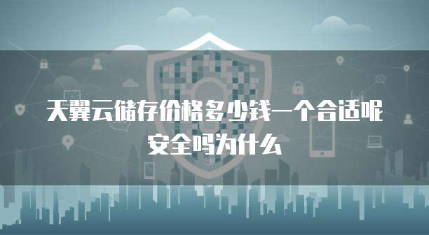 天翼云储存价格多少钱一个合适呢安全吗为什么