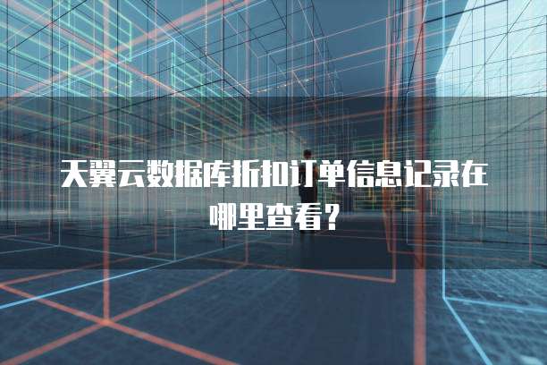 天翼云数据库折扣订单信息记录在哪里查看？