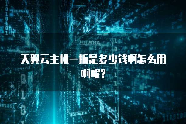 天翼云主机一折是多少钱啊怎么用啊呢?