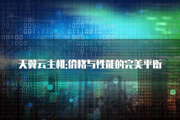 天翼云主机:价格与性能的完美平衡