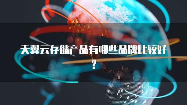 天翼云存储产品有哪些品牌比较好?