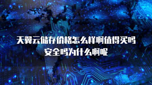 天翼云储存价格怎么样啊值得买吗安全吗为什么啊呢