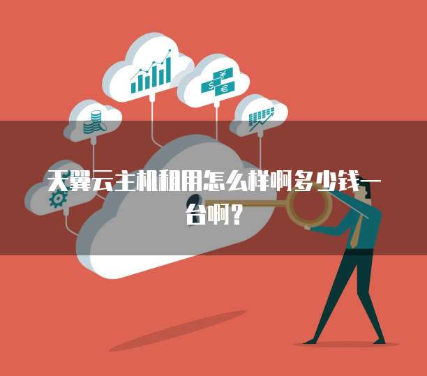 天翼云主机租用怎么样啊多少钱一台啊？