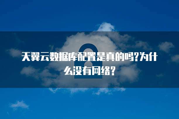 天翼云数据库配置是真的吗?为什么没有网络?