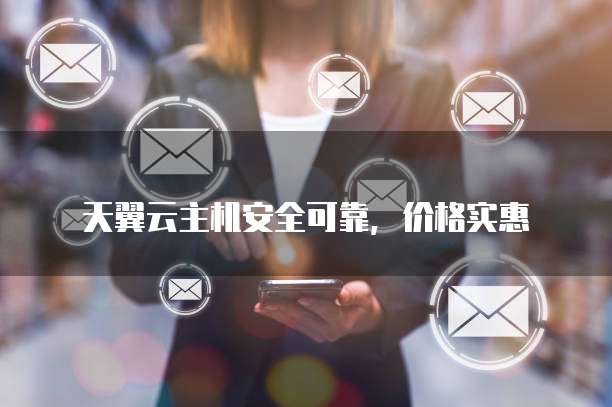 天翼云主机安全可靠,价格实惠