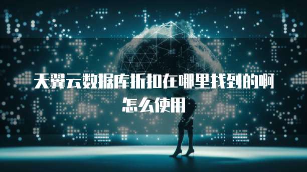 天翼云数据库折扣在哪里找到的啊怎么使用