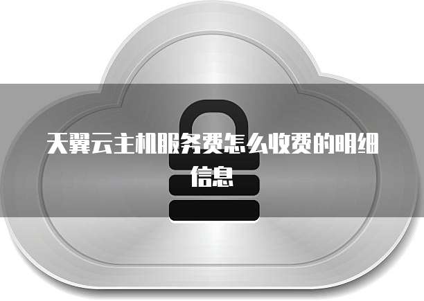 天翼云主机服务费怎么收费的明细信息