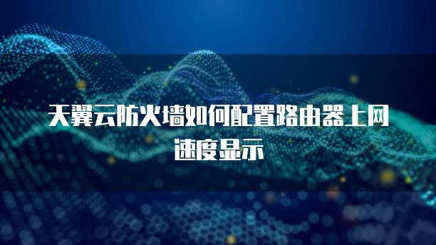 天翼云防火墙如何配置路由器上网速度显示