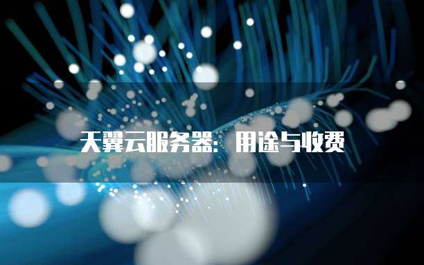 天翼云服务器:用途与收费