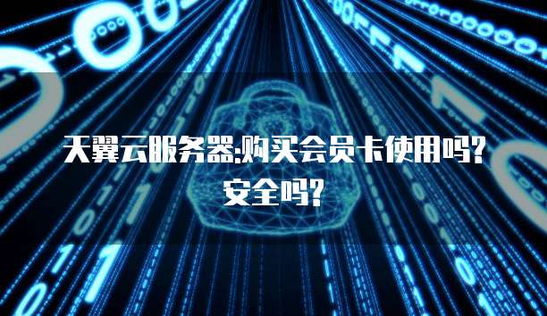 天翼云服务器:购买会员卡使用吗?安全吗?