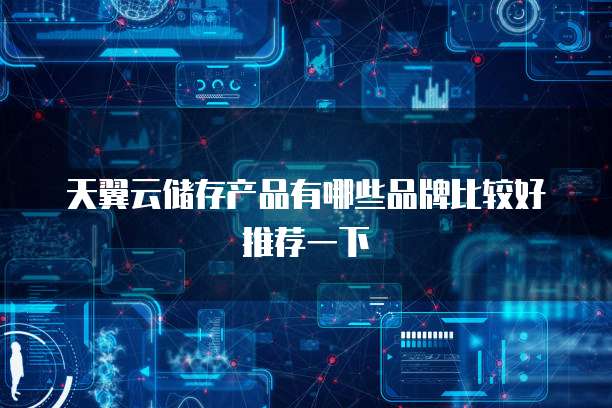 天翼云储存产品有哪些品牌比较好推荐一下