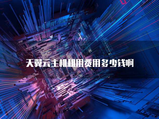 天翼云主机租用费用多少钱啊