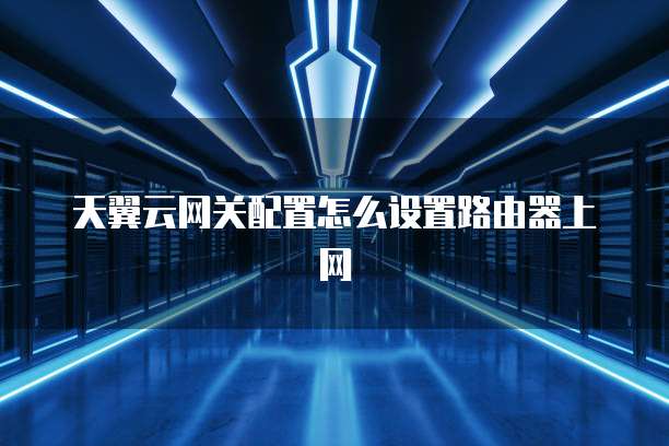 天翼云网关配置怎么设置路由器上网