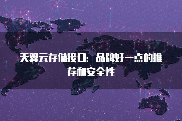 天翼云存储接口:品牌好一点的推荐和安全性