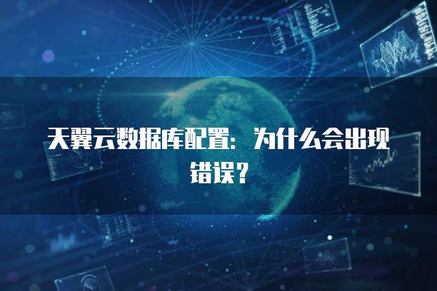 天翼云数据库配置:为什么会出现错误?