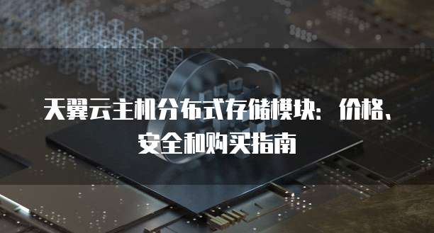 天翼云主机分布式存储模块:价格、安全和购买指南