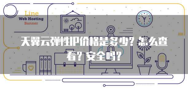 天翼云弹性IP价格是多少?怎么查看?安全吗?