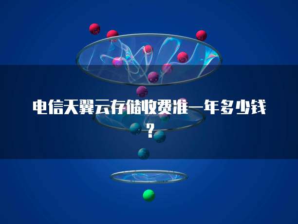 电信天翼云存储收费准一年多少钱？