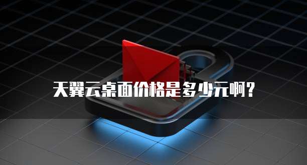 天翼云桌面价格是多少元啊？