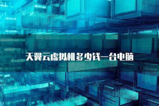 天翼云虚拟机多少钱一台电脑