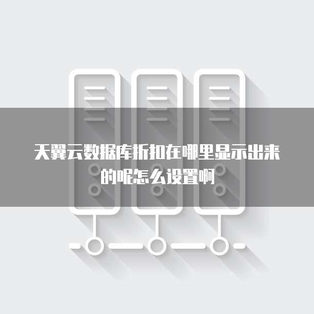 天翼云数据库折扣在哪里显示出来的呢怎么设置啊