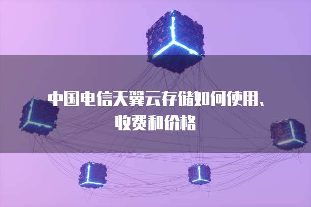 中国电信天翼云存储如何使用、收费和价格