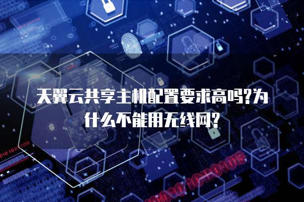 天翼云共享主机配置要求高吗?为什么不能用无线网?