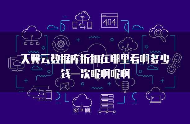 天翼云数据库折扣在哪里看啊多少钱一次呢啊呢啊