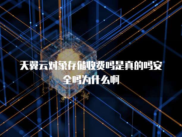 天翼云对象存储收费吗是真的吗安全吗为什么啊