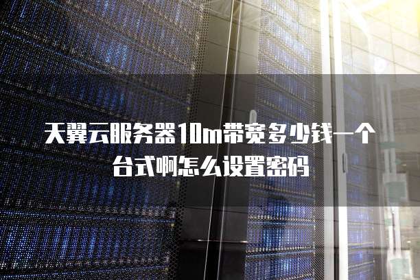天翼云服务器10m带宽多少钱一个台式啊怎么设置密码
