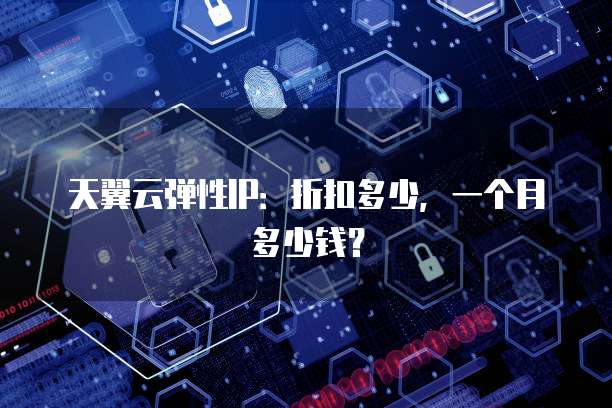 天翼云弹性IP：折扣多少，一个月多少钱？