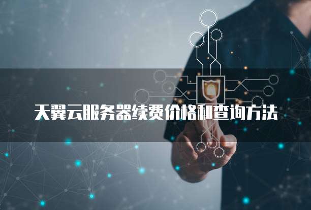 天翼云服务器续费价格和查询方法