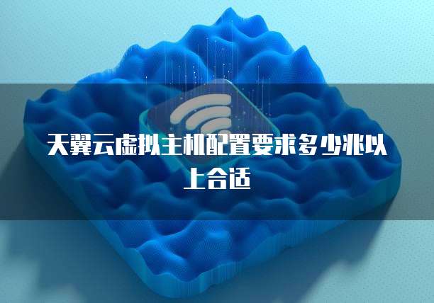 天翼云虚拟主机配置要求多少兆以上合适