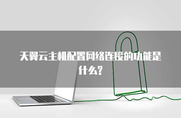 天翼云主机配置网络连接的功能是什么?