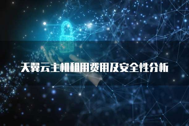 天翼云主机租用费用及安全性分析