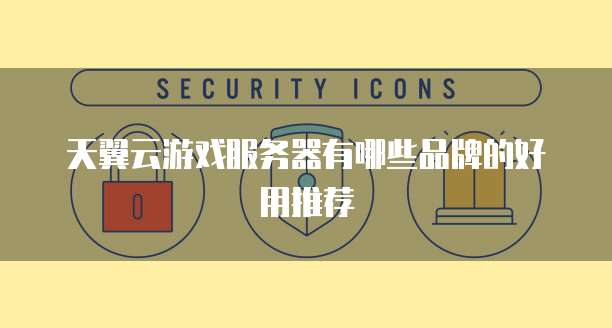 天翼云游戏服务器有哪些品牌的好用推荐