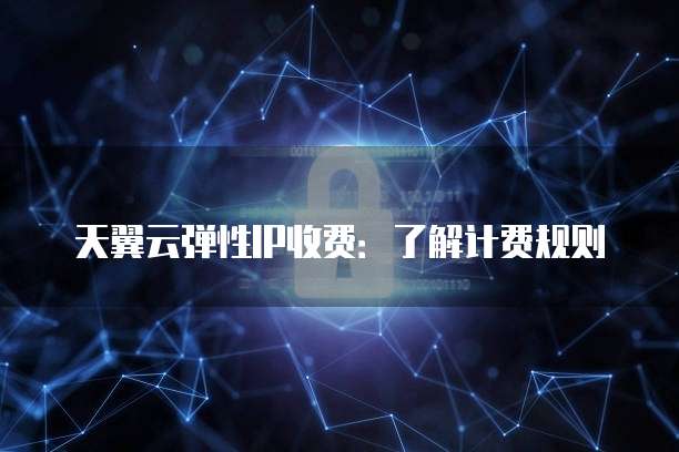 天翼云弹性IP收费：了解计费规则