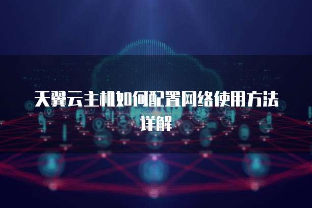 天翼云主机如何配置网络使用方法详解