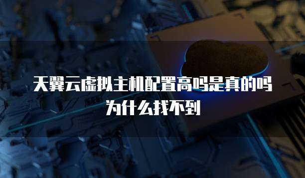 天翼云虚拟主机配置高吗是真的吗为什么找不到