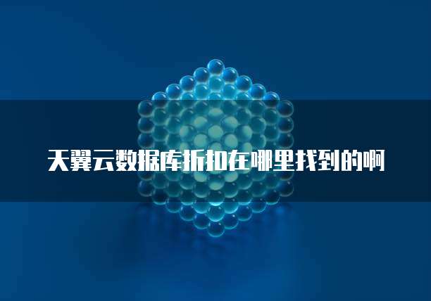 天翼云数据库折扣在哪里找到的啊