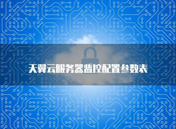 天翼云服务器监控配置参数表