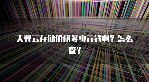 天翼云存储价格多少元钱啊?怎么查?