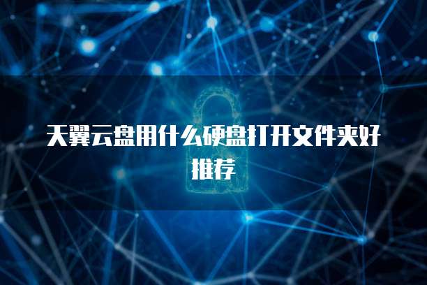 天翼云盘用什么硬盘打开文件夹好推荐