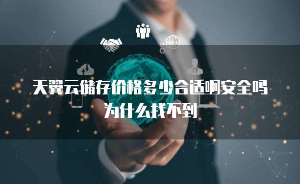 天翼云储存价格多少合适啊安全吗为什么找不到