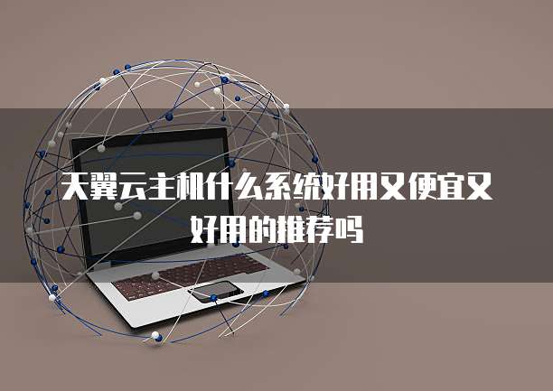 天翼云主机什么系统好用又便宜又好用的推荐吗
