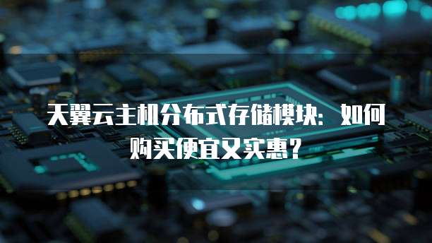 天翼云主机分布式存储模块：如何购买便宜又实惠？