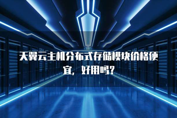 天翼云主机分布式存储模块价格便宜,好用吗?